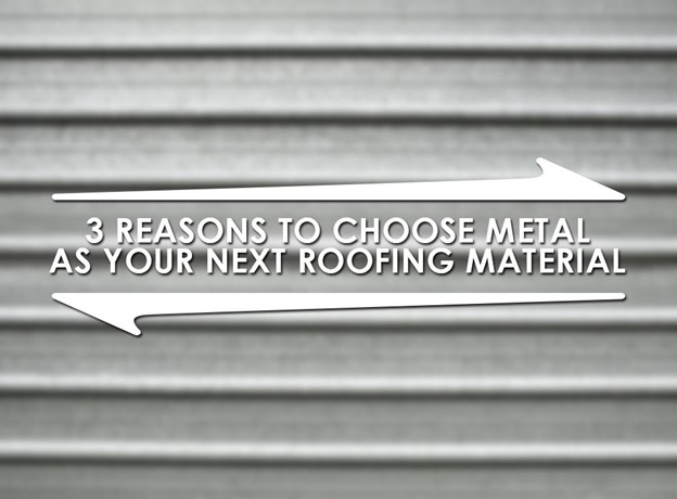 3 Reasons to Choose Metal As Your Next Roofing Material